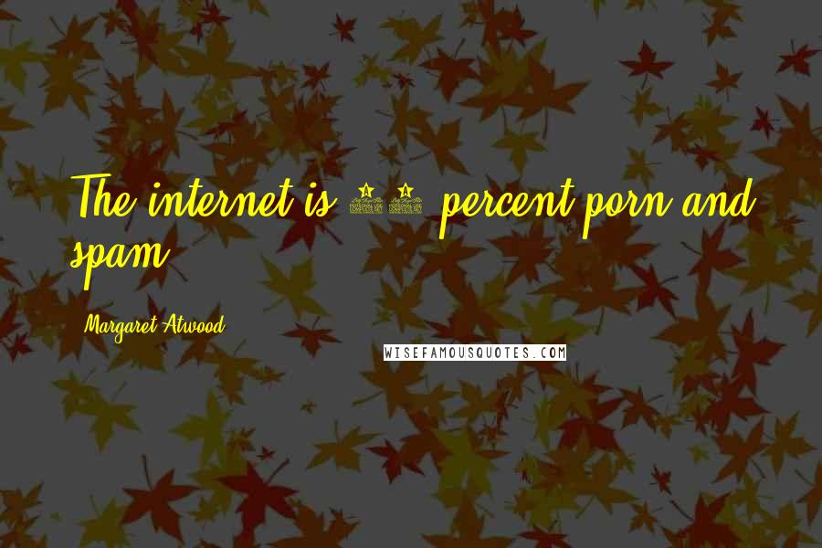 Margaret Atwood Quotes: The internet is 95 percent porn and spam