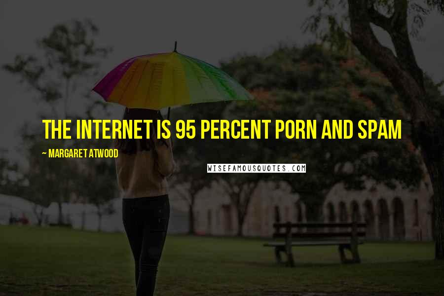 Margaret Atwood Quotes: The internet is 95 percent porn and spam