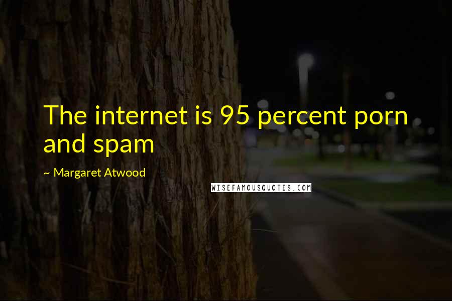 Margaret Atwood Quotes: The internet is 95 percent porn and spam