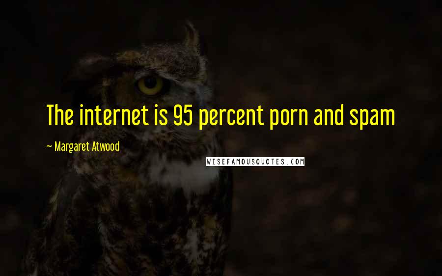 Margaret Atwood Quotes: The internet is 95 percent porn and spam
