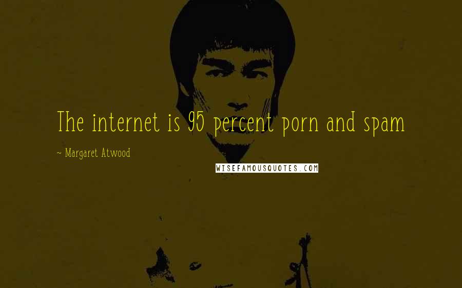 Margaret Atwood Quotes: The internet is 95 percent porn and spam