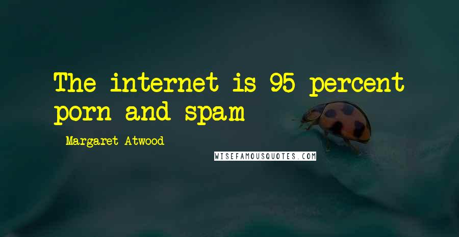 Margaret Atwood Quotes: The internet is 95 percent porn and spam