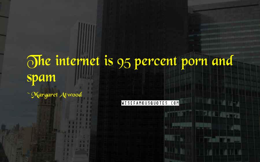 Margaret Atwood Quotes: The internet is 95 percent porn and spam