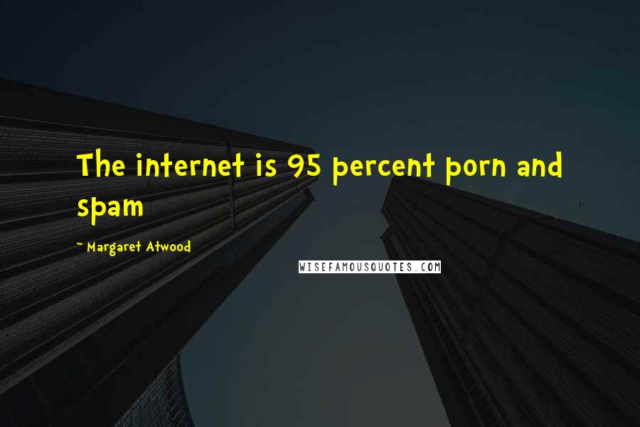 Margaret Atwood Quotes: The internet is 95 percent porn and spam