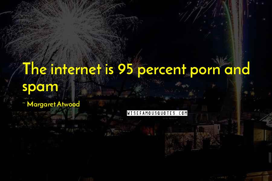 Margaret Atwood Quotes: The internet is 95 percent porn and spam