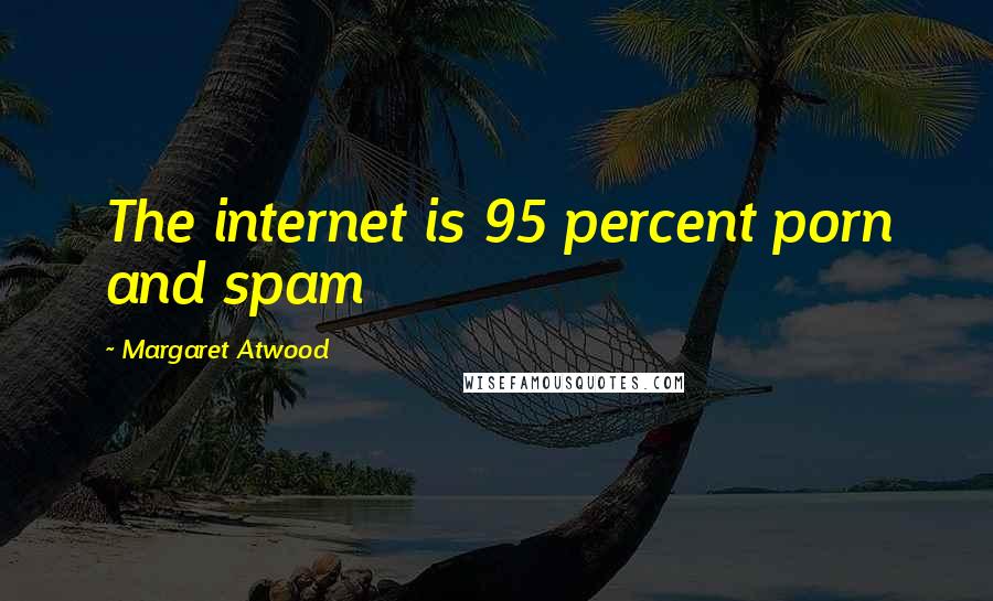 Margaret Atwood Quotes: The internet is 95 percent porn and spam