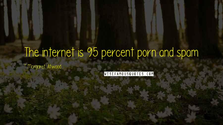 Margaret Atwood Quotes: The internet is 95 percent porn and spam