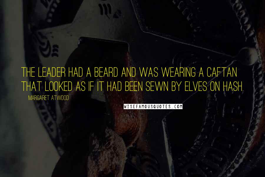 Margaret Atwood Quotes: The leader had a beard and was wearing a caftan that looked as if it had been sewn by elves on hash.