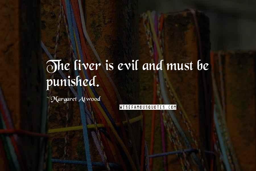 Margaret Atwood Quotes: The liver is evil and must be punished.