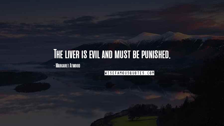 Margaret Atwood Quotes: The liver is evil and must be punished.