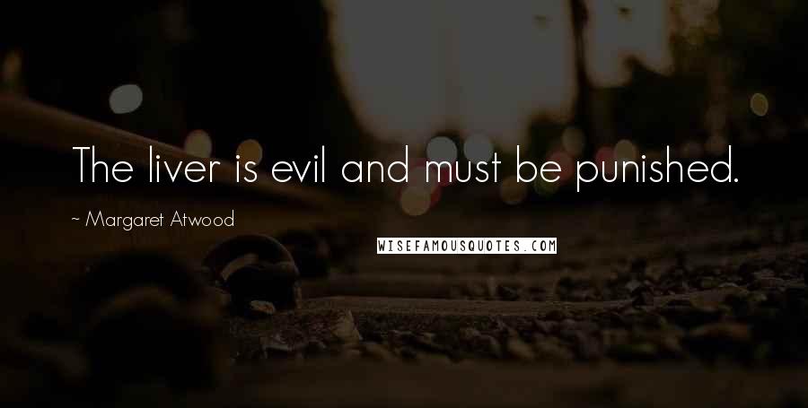 Margaret Atwood Quotes: The liver is evil and must be punished.