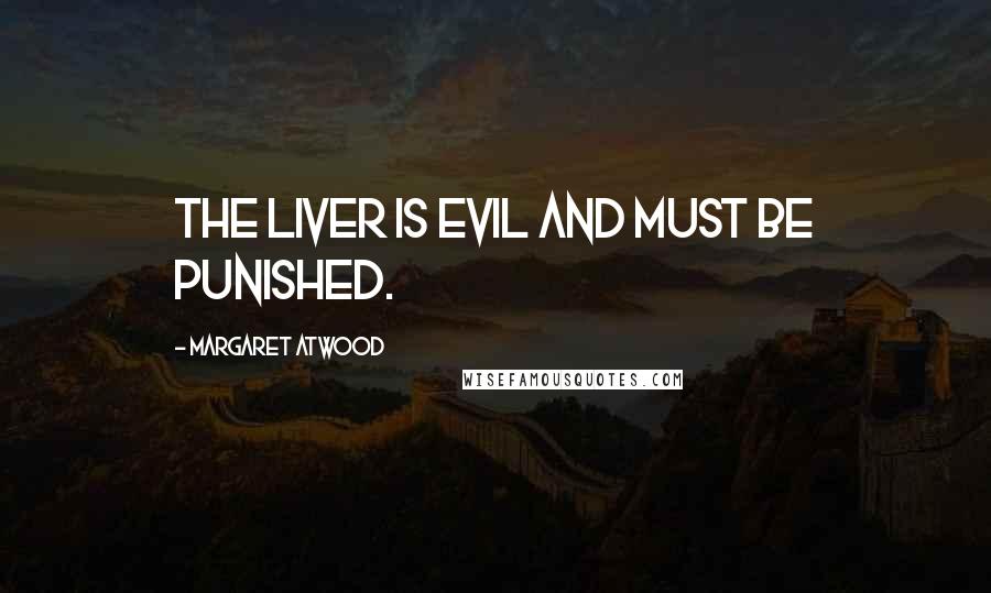 Margaret Atwood Quotes: The liver is evil and must be punished.