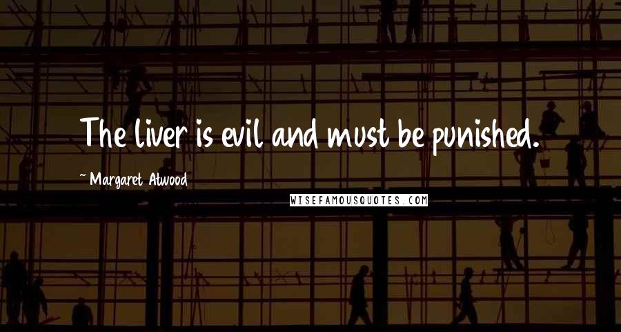 Margaret Atwood Quotes: The liver is evil and must be punished.