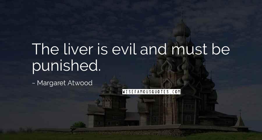 Margaret Atwood Quotes: The liver is evil and must be punished.