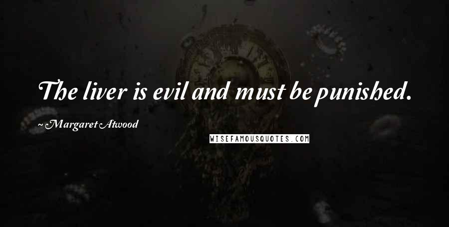 Margaret Atwood Quotes: The liver is evil and must be punished.