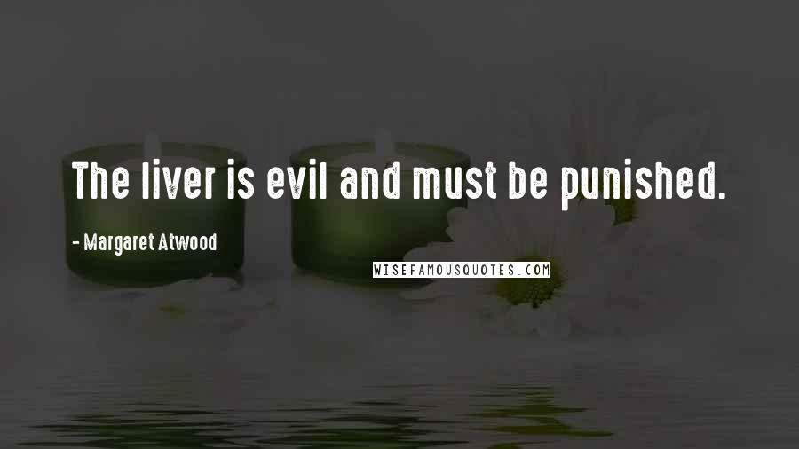 Margaret Atwood Quotes: The liver is evil and must be punished.