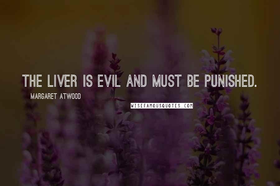Margaret Atwood Quotes: The liver is evil and must be punished.