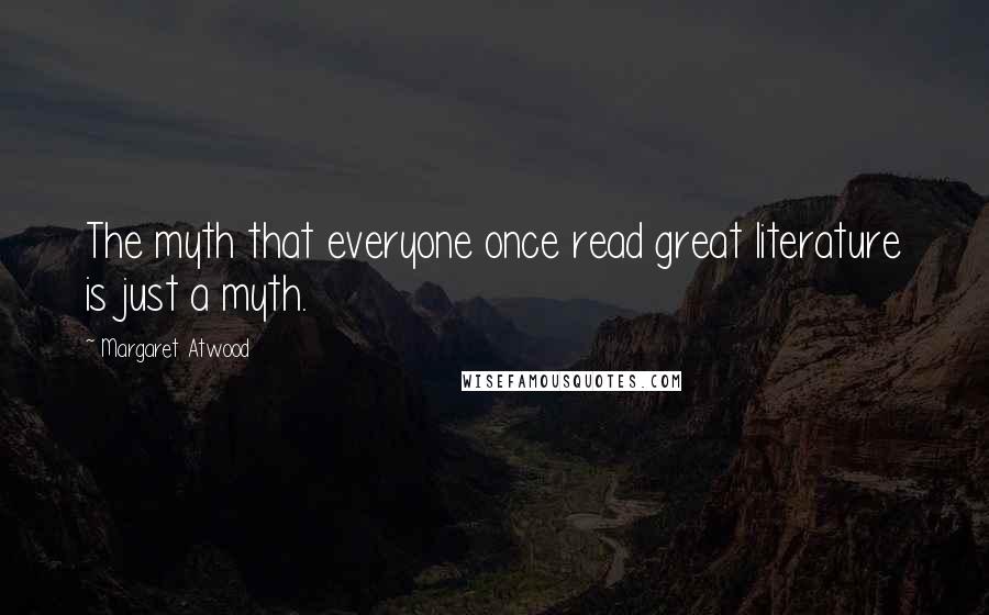 Margaret Atwood Quotes: The myth that everyone once read great literature is just a myth.