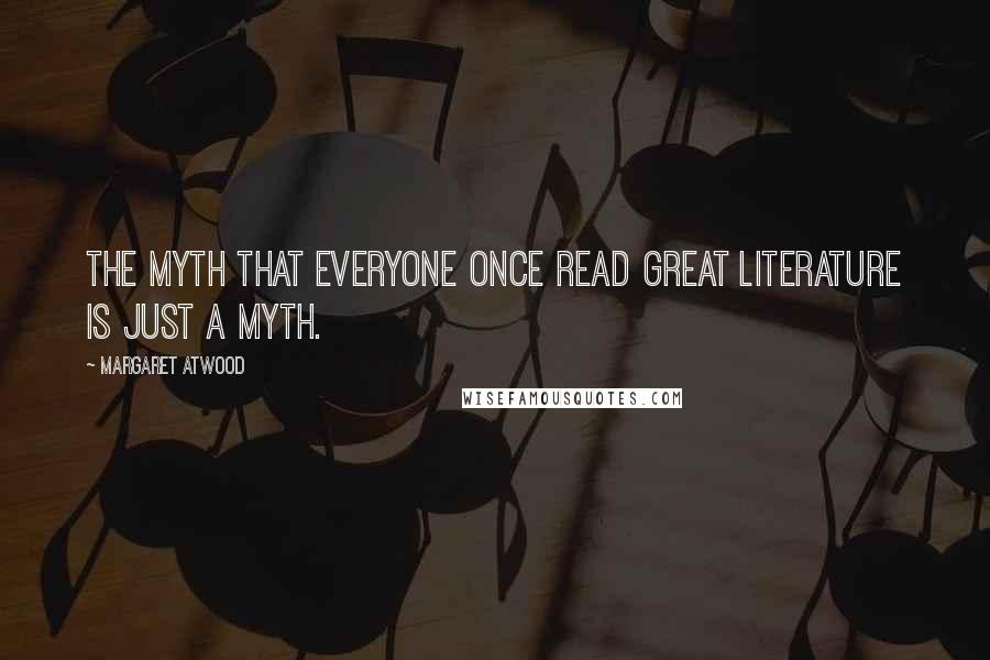 Margaret Atwood Quotes: The myth that everyone once read great literature is just a myth.