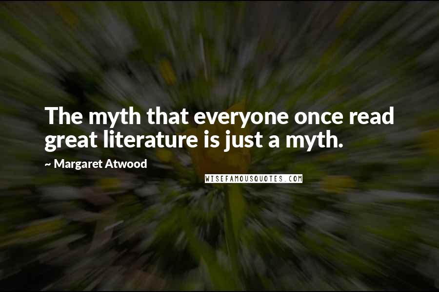 Margaret Atwood Quotes: The myth that everyone once read great literature is just a myth.