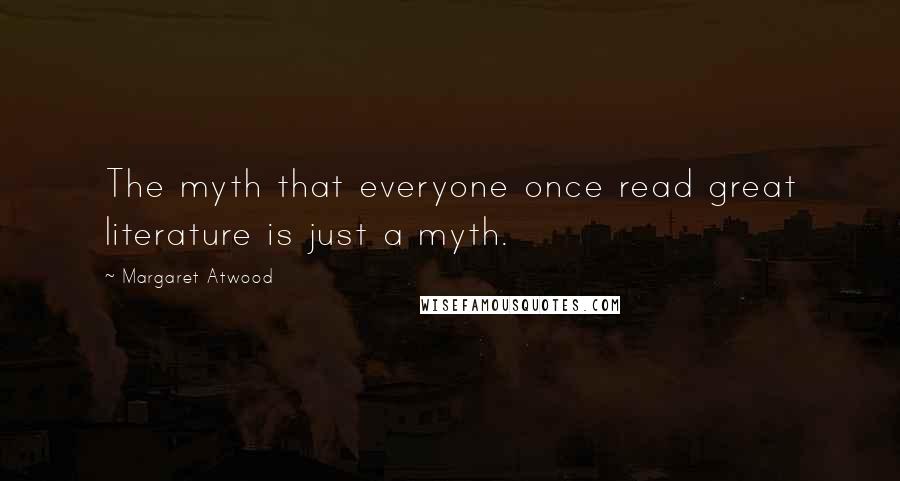 Margaret Atwood Quotes: The myth that everyone once read great literature is just a myth.