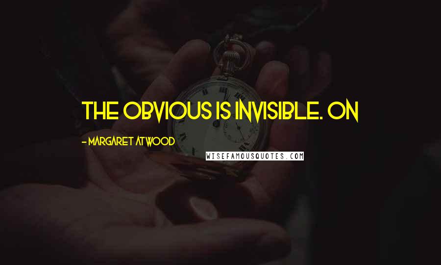 Margaret Atwood Quotes: the obvious is invisible. On