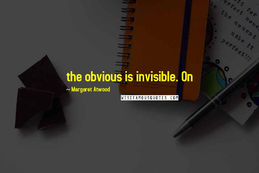 Margaret Atwood Quotes: the obvious is invisible. On