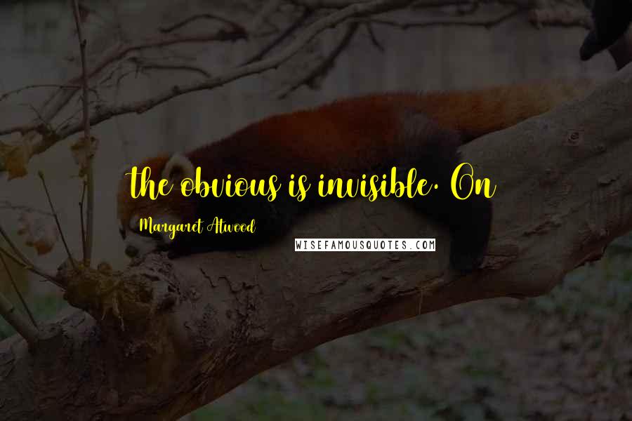 Margaret Atwood Quotes: the obvious is invisible. On