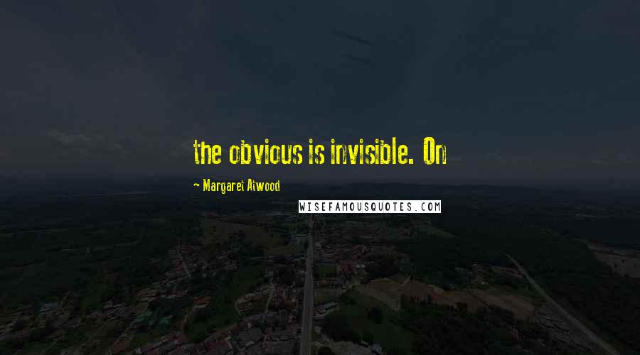 Margaret Atwood Quotes: the obvious is invisible. On