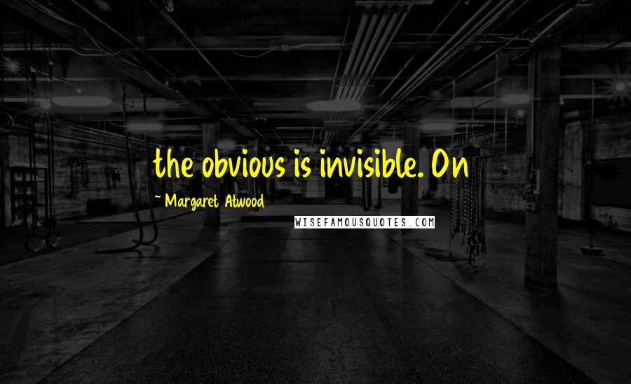 Margaret Atwood Quotes: the obvious is invisible. On