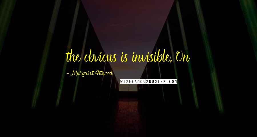 Margaret Atwood Quotes: the obvious is invisible. On