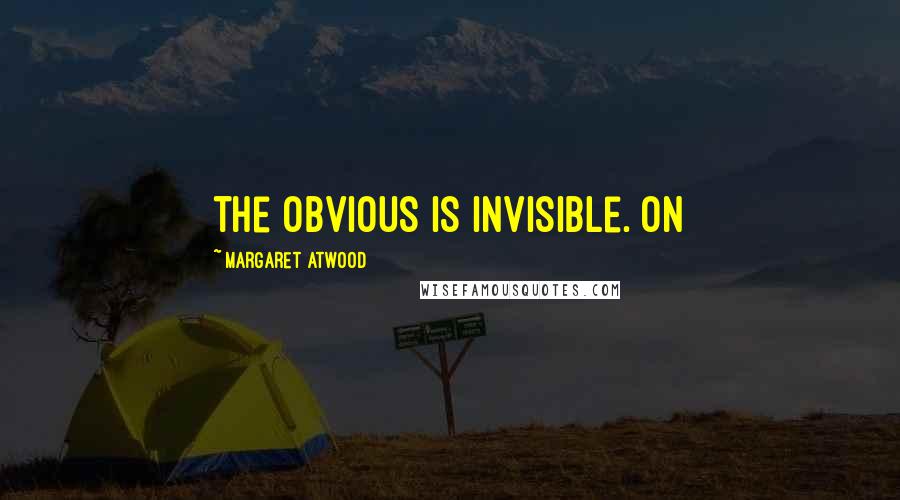 Margaret Atwood Quotes: the obvious is invisible. On