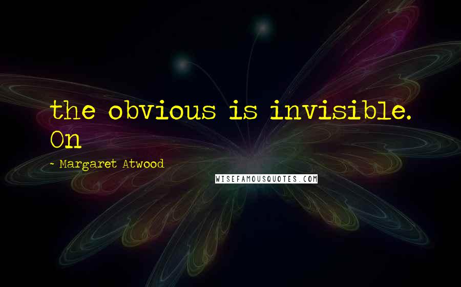 Margaret Atwood Quotes: the obvious is invisible. On