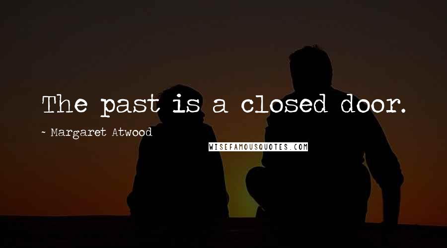 Margaret Atwood Quotes: The past is a closed door.