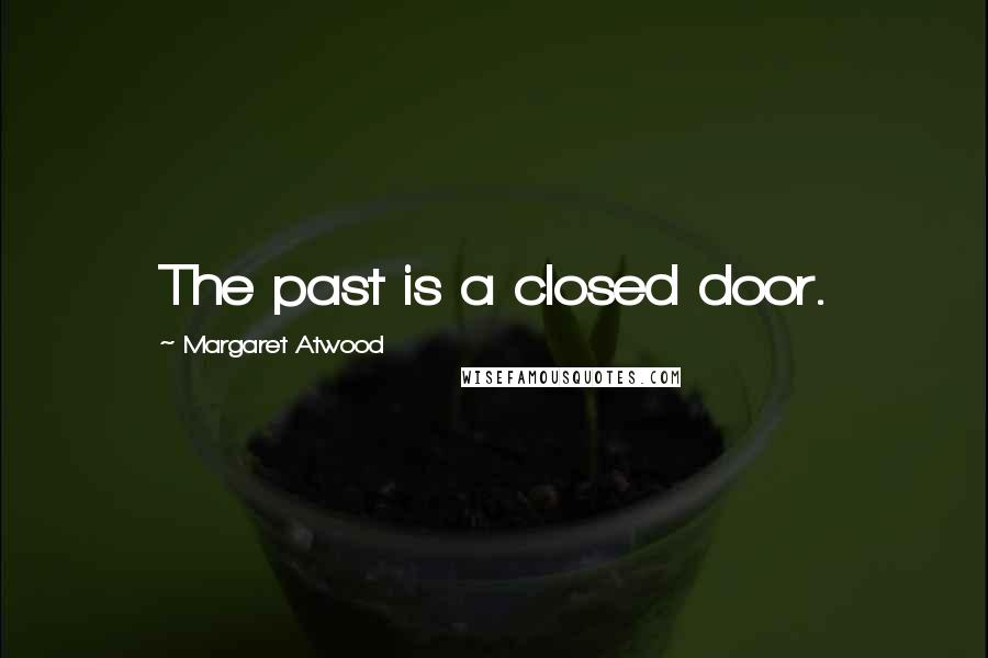 Margaret Atwood Quotes: The past is a closed door.