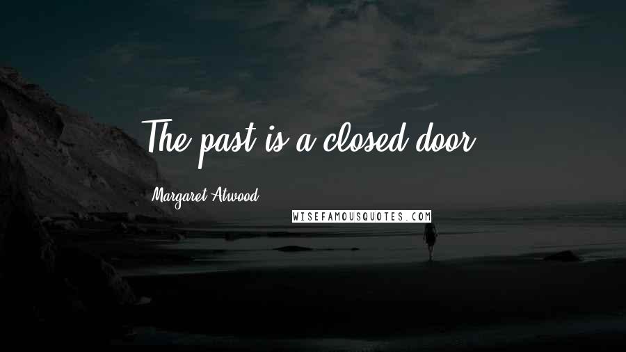 Margaret Atwood Quotes: The past is a closed door.