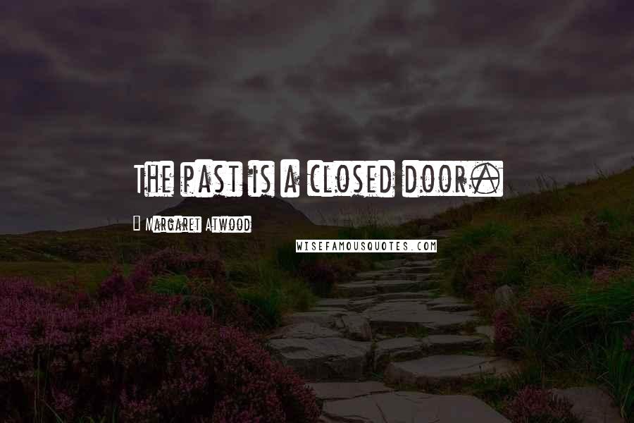 Margaret Atwood Quotes: The past is a closed door.