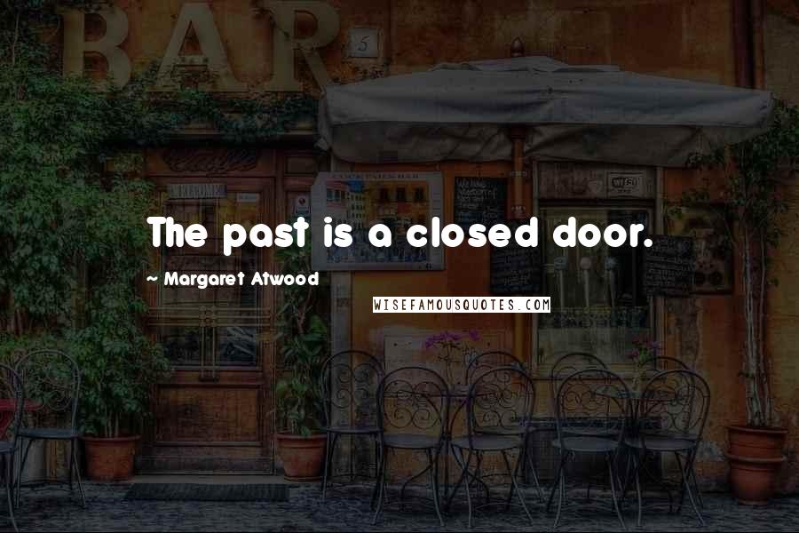 Margaret Atwood Quotes: The past is a closed door.