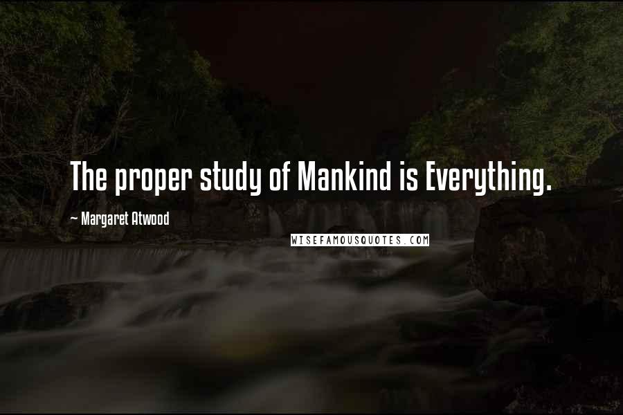 Margaret Atwood Quotes: The proper study of Mankind is Everything.