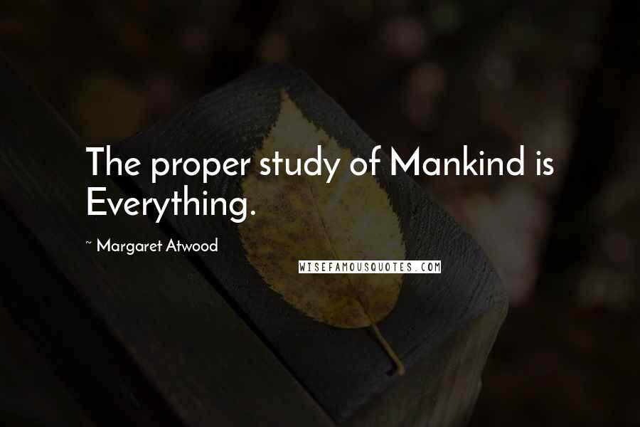 Margaret Atwood Quotes: The proper study of Mankind is Everything.