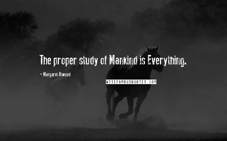 Margaret Atwood Quotes: The proper study of Mankind is Everything.