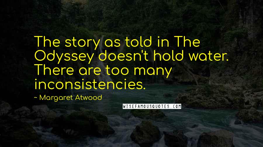 Margaret Atwood Quotes: The story as told in The Odyssey doesn't hold water. There are too many inconsistencies.
