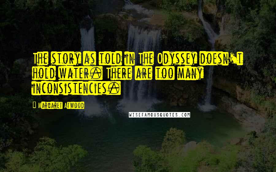 Margaret Atwood Quotes: The story as told in The Odyssey doesn't hold water. There are too many inconsistencies.
