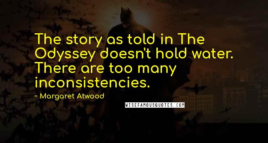Margaret Atwood Quotes: The story as told in The Odyssey doesn't hold water. There are too many inconsistencies.