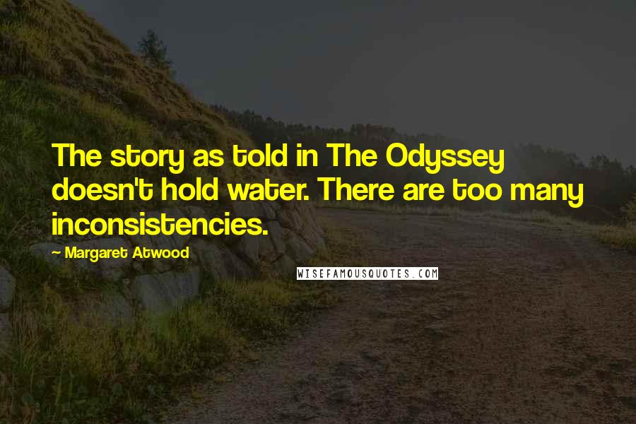 Margaret Atwood Quotes: The story as told in The Odyssey doesn't hold water. There are too many inconsistencies.