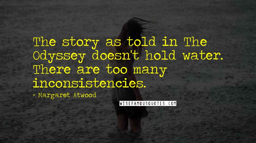 Margaret Atwood Quotes: The story as told in The Odyssey doesn't hold water. There are too many inconsistencies.
