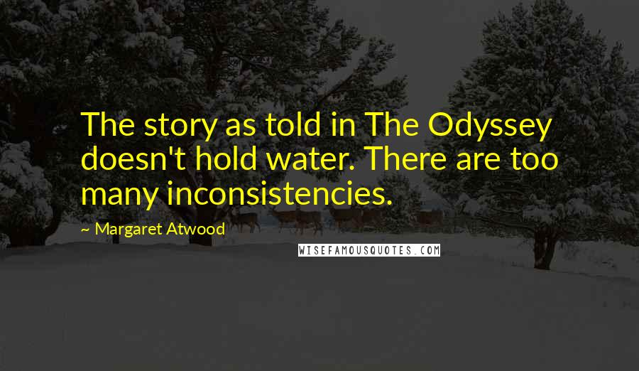 Margaret Atwood Quotes: The story as told in The Odyssey doesn't hold water. There are too many inconsistencies.