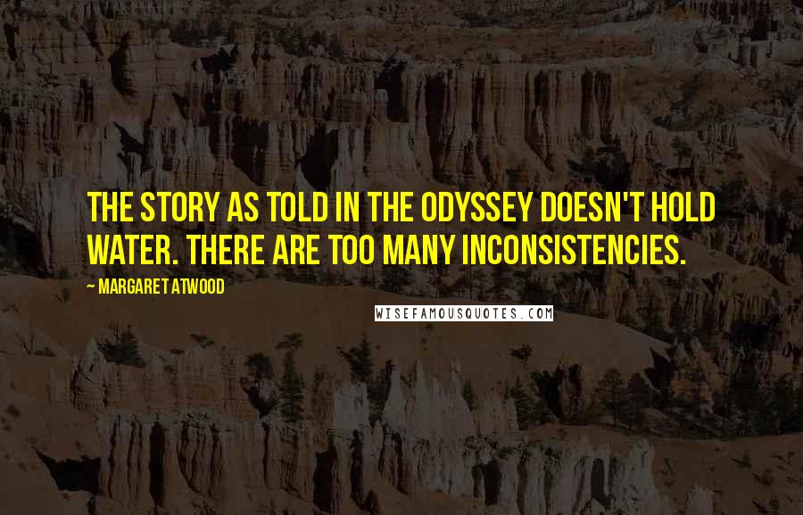Margaret Atwood Quotes: The story as told in The Odyssey doesn't hold water. There are too many inconsistencies.