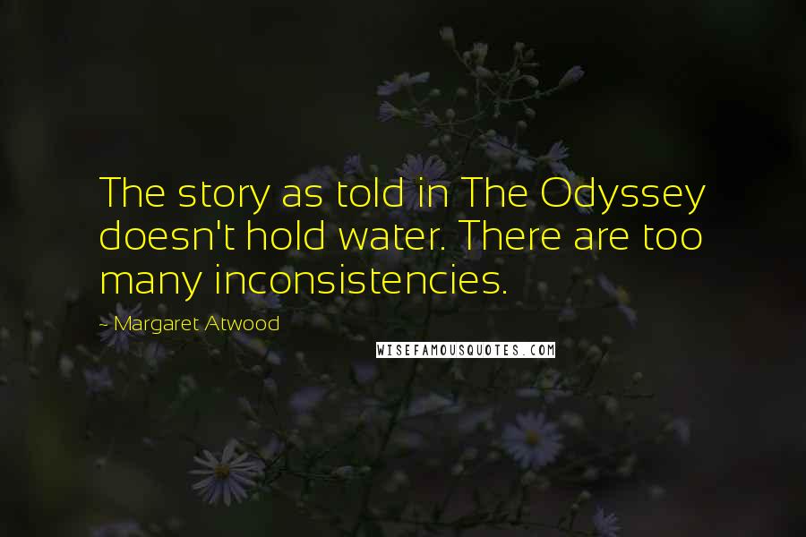 Margaret Atwood Quotes: The story as told in The Odyssey doesn't hold water. There are too many inconsistencies.