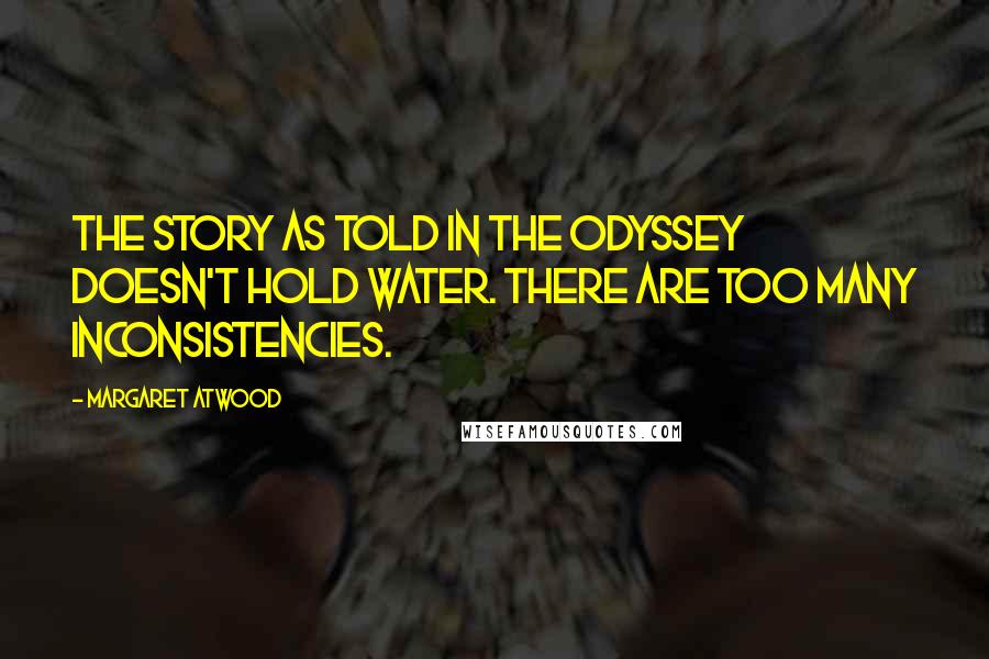 Margaret Atwood Quotes: The story as told in The Odyssey doesn't hold water. There are too many inconsistencies.